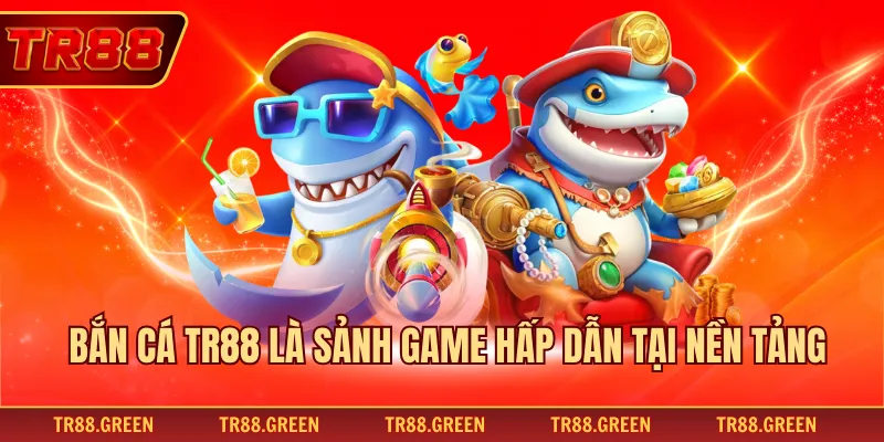 Bắn cá TR88 là sảnh game hấp dẫn tại nền tảng
