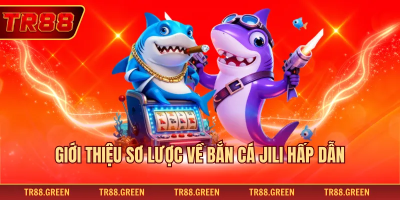 Giới thiệu sơ lược về bắn cá Jili hấp dẫn